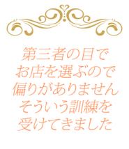 第三者の目でお店を選ぶので偏りがありません。そういう訓練を受けてきました。